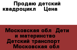 Продаю детский квадроцикл  › Цена ­ 3 000 - Московская обл. Дети и материнство » Детский транспорт   . Московская обл.